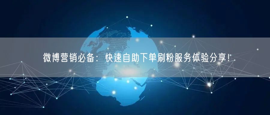 微博营销必备：快速自助下单刷粉服务体验分享！
