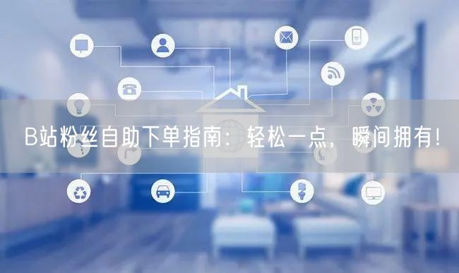 B站粉丝自助下单指南：轻松一点，瞬间拥有！