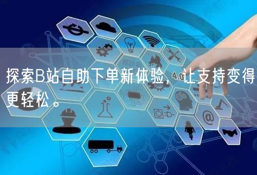 探索B站自助下单新体验，让支持变得更轻松。
