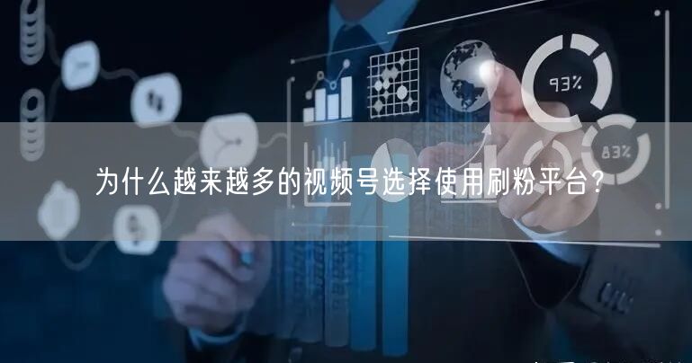 为什么越来越多的视频号选择使用刷粉平台？