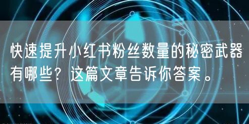 快速提升小红书粉丝数量的秘密武器有哪些？这篇文章告诉你答案。