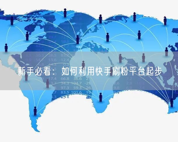 新手必看：如何利用快手刷粉平台起步