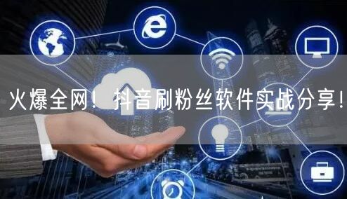 火爆全网！抖音刷粉丝软件实战分享！
