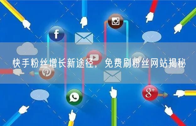 快手粉丝增长新途径，免费刷粉丝网站揭秘