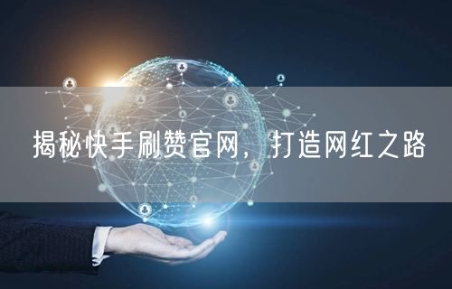 揭秘快手刷赞官网，打造网红之路