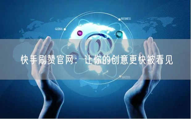 快手刷赞官网：让你的创意更快被看见