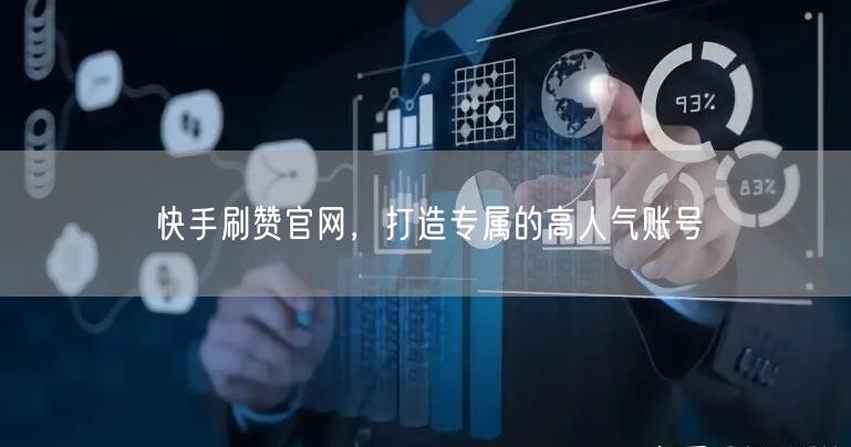 快手刷赞官网，打造专属的高人气账号