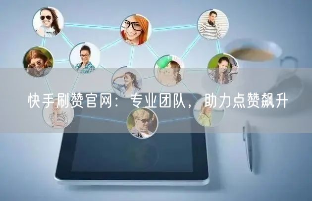快手刷赞官网：专业团队，助力点赞飙升