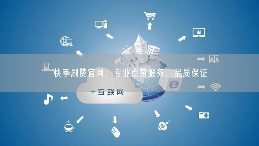 快手刷赞官网：专业点赞服务，品质保证
