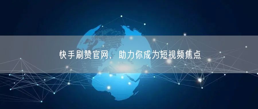 快手刷赞官网，助力你成为短视频焦点