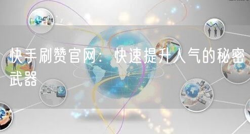快手刷赞官网：快速提升人气的秘密武器