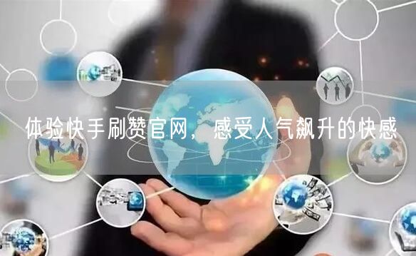 体验快手刷赞官网，感受人气飙升的快感