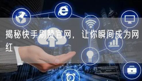 揭秘快手刷赞官网，让你瞬间成为网红