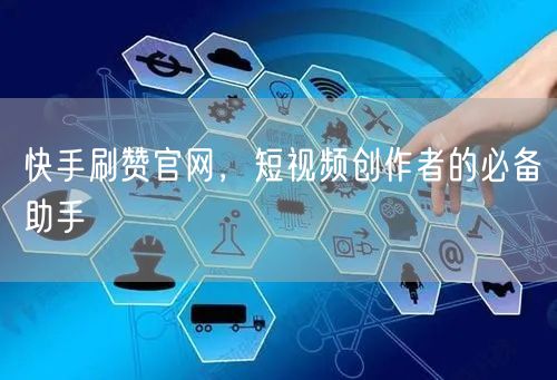 快手刷赞官网，短视频创作者的必备助手