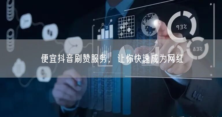 便宜抖音刷赞服务，让你快速成为网红