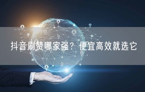 抖音刷赞哪家强？便宜高效就选它