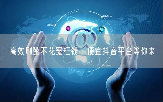 高效刷赞不花冤枉钱，便宜抖音平台等你来