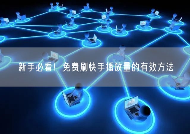 新手必看！免费刷快手播放量的有效方法