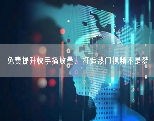 免费提升快手播放量，打造热门视频不是梦