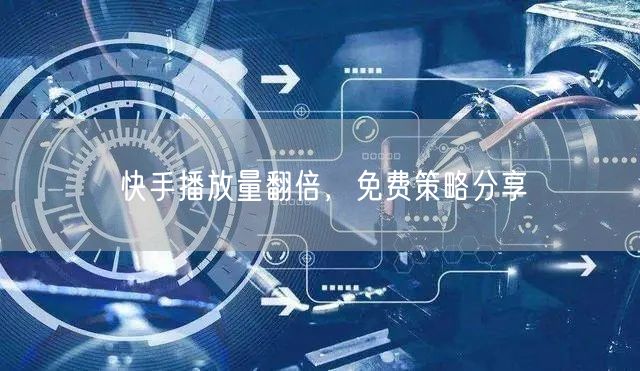 快手播放量翻倍，免费策略分享