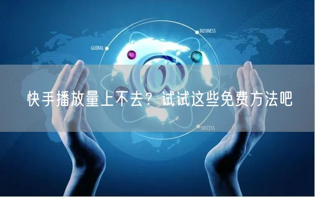 快手播放量上不去？试试这些免费方法吧