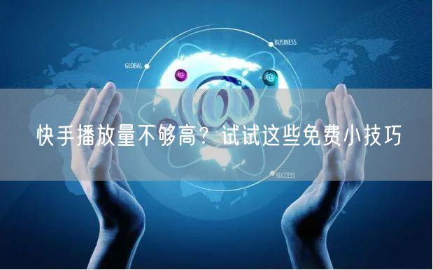 快手播放量不够高？试试这些免费小技巧
