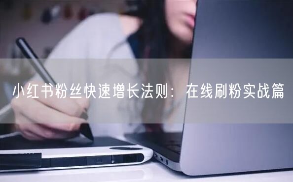 小红书粉丝快速增长法则：在线刷粉实战篇