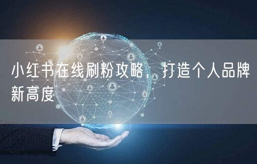 小红书在线刷粉攻略，打造个人品牌新高度