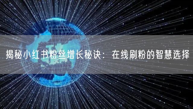 揭秘小红书粉丝增长秘诀：在线刷粉的智慧选择