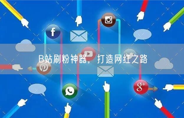 B站刷粉神器，打造网红之路