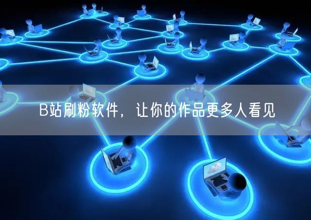 B站刷粉软件，让你的作品更多人看见