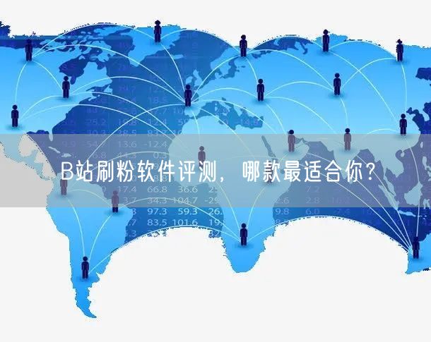 B站刷粉软件评测，哪款最适合你？