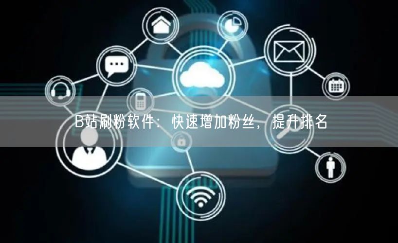 B站刷粉软件：快速增加粉丝，提升排名