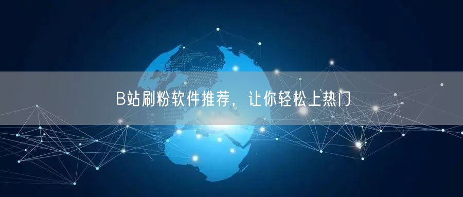 B站刷粉软件推荐，让你轻松上热门