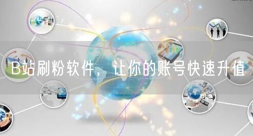B站刷粉软件，让你的账号快速升值