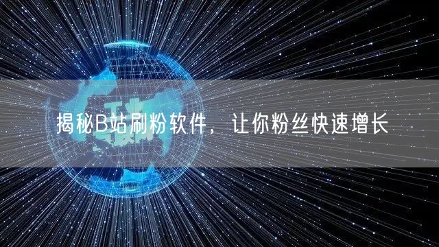 揭秘B站刷粉软件，让你粉丝快速增长
