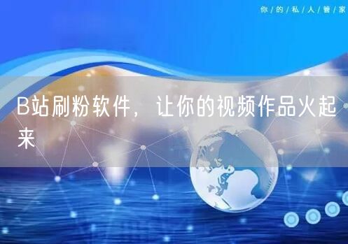 B站刷粉软件，让你的视频作品火起来