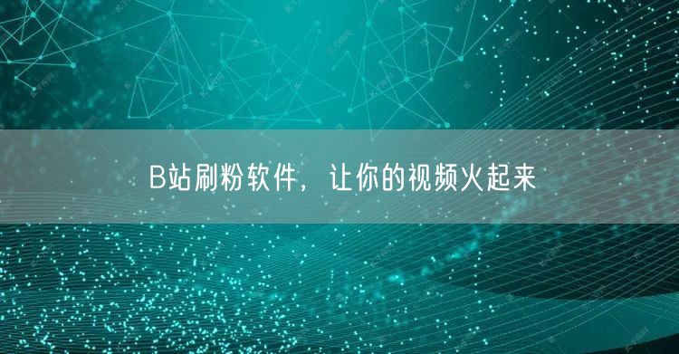 B站刷粉软件，让你的视频火起来