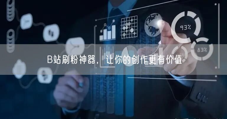 B站刷粉神器，让你的创作更有价值