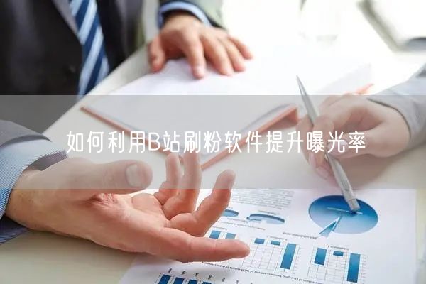 如何利用B站刷粉软件提升曝光率