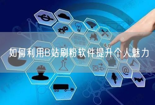如何利用B站刷粉软件提升个人魅力