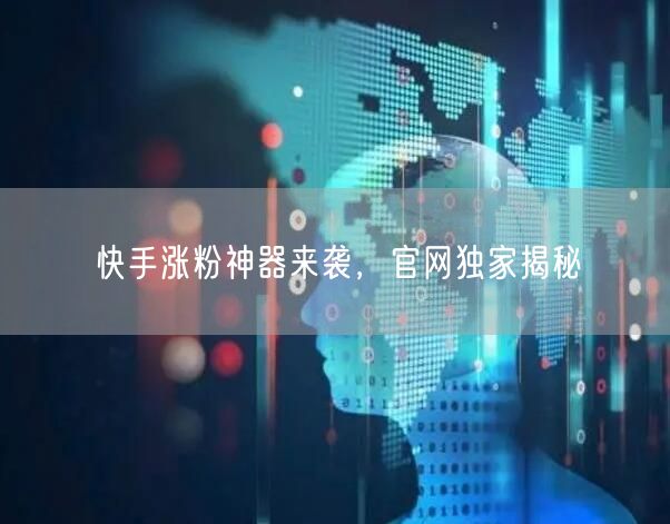 快手涨粉神器来袭，官网独家揭秘