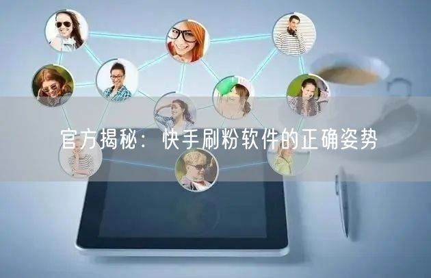 官方揭秘：快手刷粉软件的正确姿势