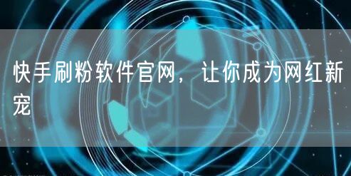快手刷粉软件官网，让你成为网红新宠