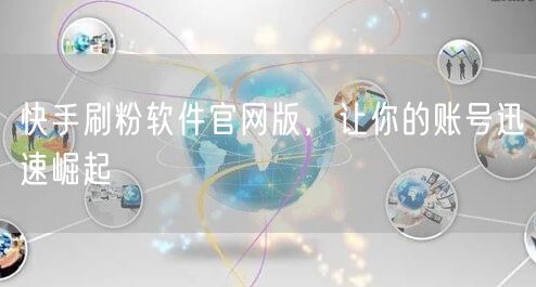 快手刷粉软件官网版，让你的账号迅速崛起