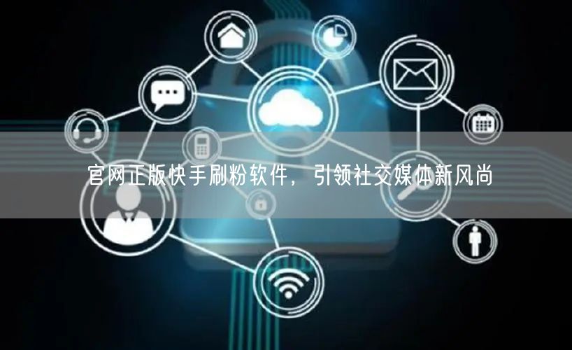 官网正版快手刷粉软件，引领社交媒体新风尚