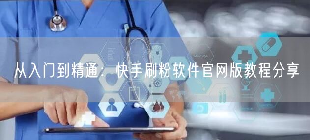 从入门到精通：快手刷粉软件官网版教程分享