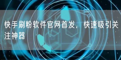 快手刷粉软件官网首发，快速吸引关注神器