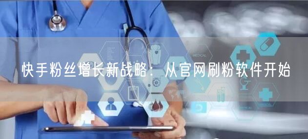 快手粉丝增长新战略：从官网刷粉软件开始