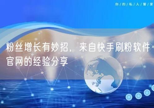 粉丝增长有妙招，来自快手刷粉软件官网的经验分享
